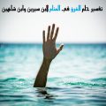 11597 1-Png حلم النجاة من الغرق - تفسير رؤية الغرق في المنام رفيعة ديالى
